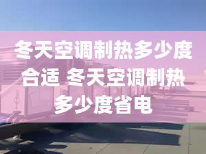 冬天空调制热多少度合适 冬天空调制热多少度省电