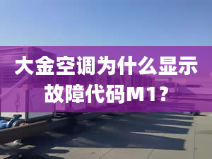 大金空调为什么显示故障代码M1？