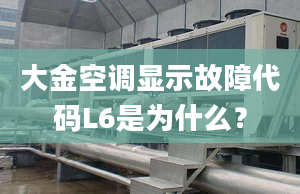 大金空调显示故障代码L6是为什么？