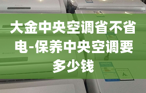 大金中央空调省不省电-保养中央空调要多少钱