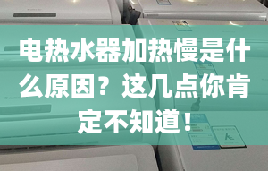 电热水器加热慢是什么原因？这几点你肯定不知道！