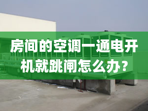 房间的空调一通电开机就跳闸怎么办？