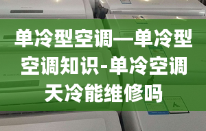 单冷型空调—单冷型空调知识-单冷空调天冷能维修吗