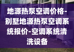 地源热泵空调价格-别墅地源热泵空调系统报价-空调系统清洗设备