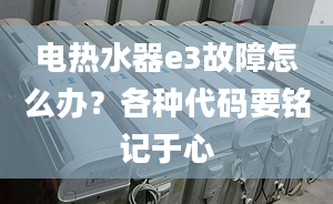 电热水器e3故障怎么办？各种代码要铭记于心