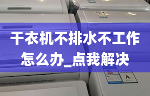 干衣机不排水不工作怎么办_点我解决