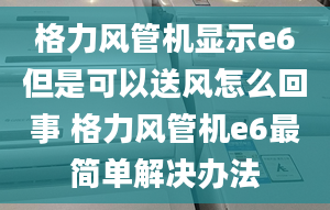 格力风管机显示e6但是可以送风怎么回事 格力风管机e6最简单解决办法