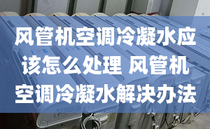 风管机空调冷凝水应该怎么处理 风管机空调冷凝水解决办法