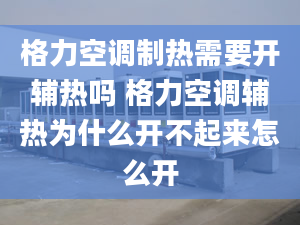 格力空调制热需要开辅热吗 格力空调辅热为什么开不起来怎么开