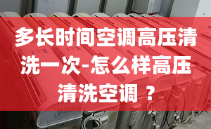 多长时间空调高压清洗一次-怎么样高压清洗空调 ？