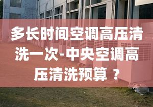 多长时间空调高压清洗一次-中央空调高压清洗预算 ？