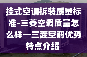 挂式空调拆装质量标准-三菱空调质量怎么样—三菱空调优势特点介绍 