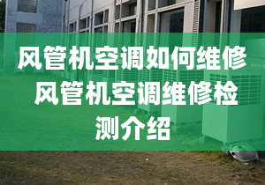 风管机空调如何维修 风管机空调维修检测介绍