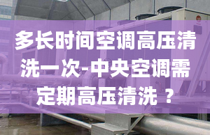 多长时间空调高压清洗一次-中央空调需定期高压清洗 ？