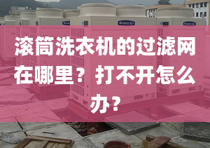 滚筒洗衣机的过滤网在哪里？打不开怎么办？