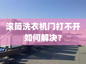 滚筒洗衣机门打不开如何解决？