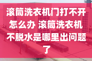 滚筒洗衣机门打不开怎么办 滚筒洗衣机不脱水是哪里出问题了