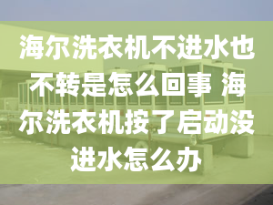 海尔洗衣机不进水也不转是怎么回事 海尔洗衣机按了启动没进水怎么办