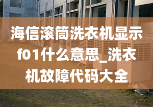 海信滚筒洗衣机显示f01什么意思_洗衣机故障代码大全