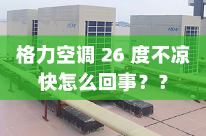 格力空调 26 度不凉快怎么回事？？