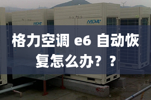 格力空调 e6 自动恢复怎么办？？