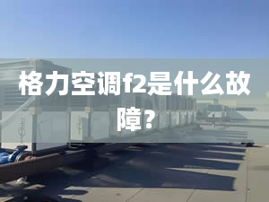 格力空调f2是什么故障？