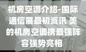 机房空调介绍-国际通信展最初资讯 美的机房空调携最强阵容强势亮相 