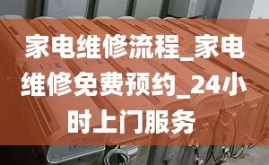 家电维修流程_家电维修免费预约_24小时上门服务 