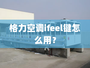 格力空调ifeel键怎么用？