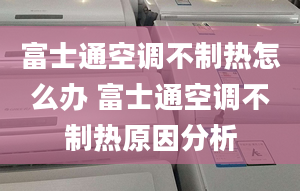 富士通空调不制热怎么办 富士通空调不制热原因分析