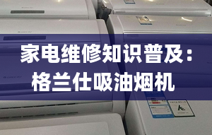 家电维修知识普及：格兰仕吸油烟机 