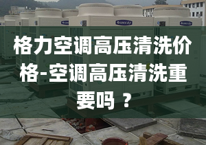 格力空调高压清洗价格-空调高压清洗重要吗 ？