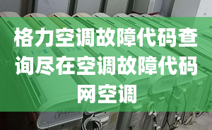 格力空调故障代码查询尽在空调故障代码网空调