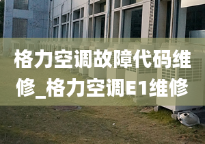 格力空调故障代码维修_格力空调E1维修