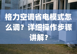 格力空调省电模式怎么调？详细操作步骤讲解？