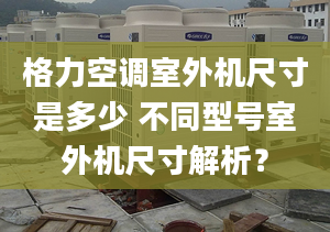 格力空调室外机尺寸是多少 不同型号室外机尺寸解析？