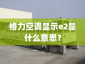 格力空调显示e2是什么意思？