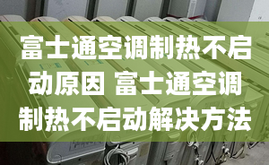 富士通空调制热不启动原因 富士通空调制热不启动解决方法