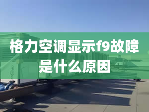 格力空调显示f9故障是什么原因