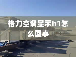 格力空调显示h1怎么回事