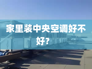 家里装中央空调好不好？ 