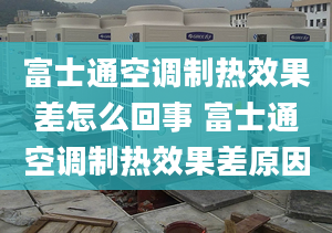 富士通空调制热效果差怎么回事 富士通空调制热效果差原因