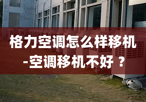 格力空调怎么样移机-空调移机不好 ？