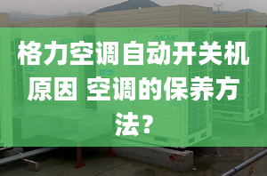 格力空调自动开关机原因 空调的保养方法？