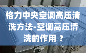 格力中央空调高压清洗方法-空调高压清洗的作用 ？