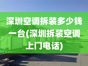 深圳空调拆装多少钱一台(深圳拆装空调上门电话)