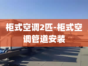 柜式空调2匹-柜式空调管道安装