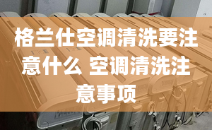 格兰仕空调清洗要注意什么 空调清洗注意事项