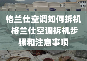 格兰仕空调如何拆机 格兰仕空调拆机步骤和注意事项