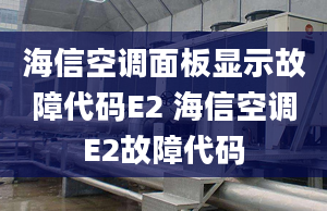 海信空调面板显示故障代码E2 海信空调E2故障代码